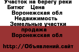  Участок на берегу реки Битюг › Цена ­ 230 000 - Воронежская обл. Недвижимость » Земельные участки продажа   . Воронежская обл.